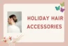 Festive Holiday Hair Accessories & Styling Tips to Shine This Season - Post Thumbnail