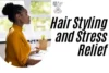 Hair Styling and Stress Relief- 10 Easy Ways to Relax While You Style - Post Thumbnail