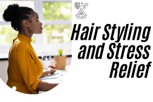 Hair Styling and Stress Relief- 10 Easy Ways to Relax While You Style