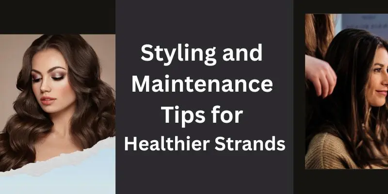 Styling And Maintenance Tips For Healthier Strands To Reduce Breakage And Keep Hair Strong
