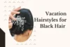 Ultimate Guide- Vacation Hairstyles for Black Hair That Will Wow You - Post Thumbnail